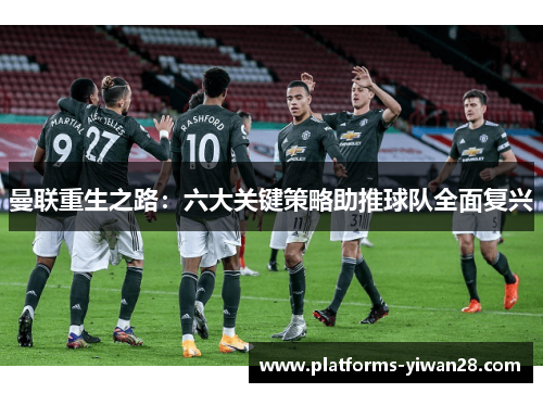 曼联重生之路：六大关键策略助推球队全面复兴