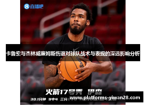 卡鲁索与杰林威廉姆斯伤退对球队战术与表现的深远影响分析