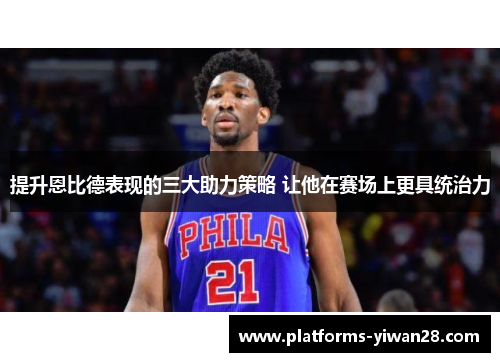 提升恩比德表现的三大助力策略 让他在赛场上更具统治力