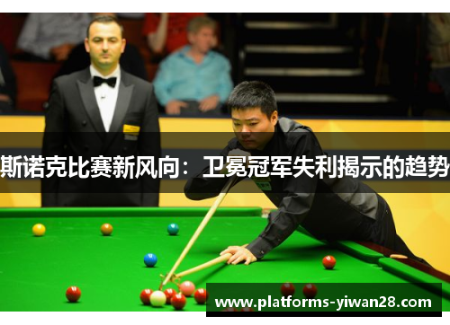 斯诺克比赛新风向：卫冕冠军失利揭示的趋势