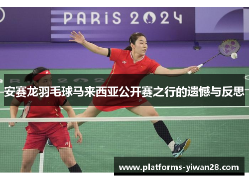 安赛龙羽毛球马来西亚公开赛之行的遗憾与反思