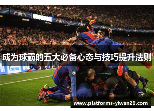 成为球霸的五大必备心态与技巧提升法则
