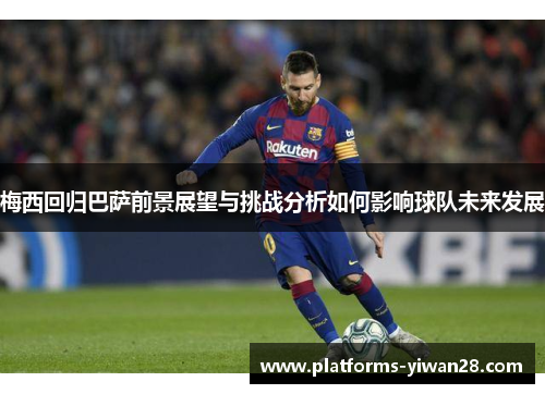 梅西回归巴萨前景展望与挑战分析如何影响球队未来发展