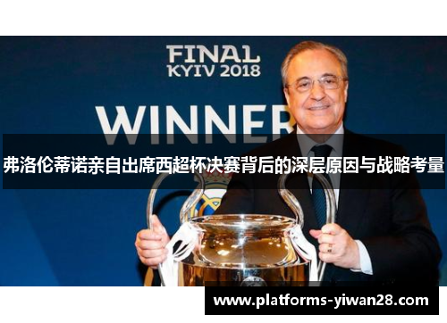 弗洛伦蒂诺亲自出席西超杯决赛背后的深层原因与战略考量