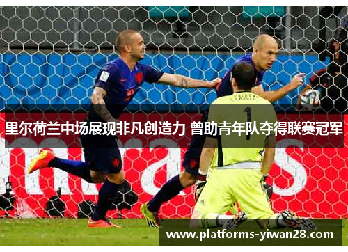里尔荷兰中场展现非凡创造力 曾助青年队夺得联赛冠军