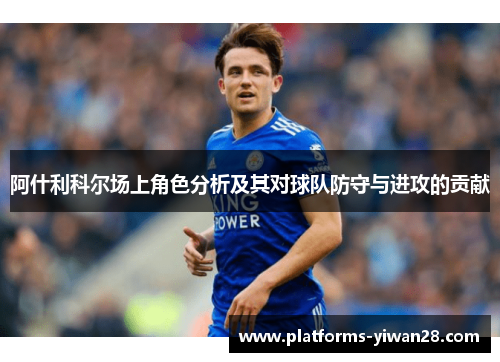 阿什利科尔场上角色分析及其对球队防守与进攻的贡献